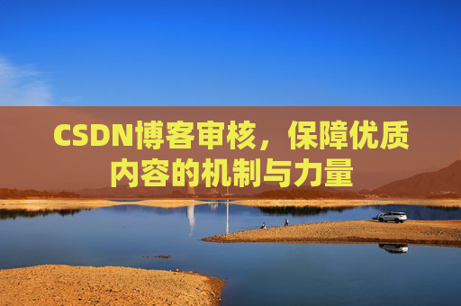 CSDN博客审核,保障优质内容的机制与力量